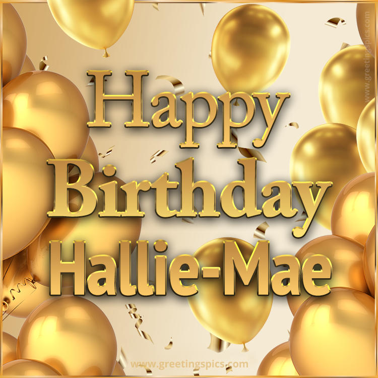 Happy Birthday Hallie-Mae Card with golden confetti and balloons (square shape image)