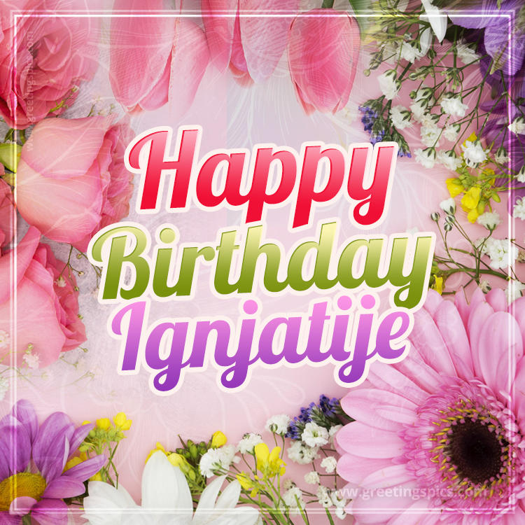 Happy Birthday Ignjatije Picture with beautiful flowers (square shape image)