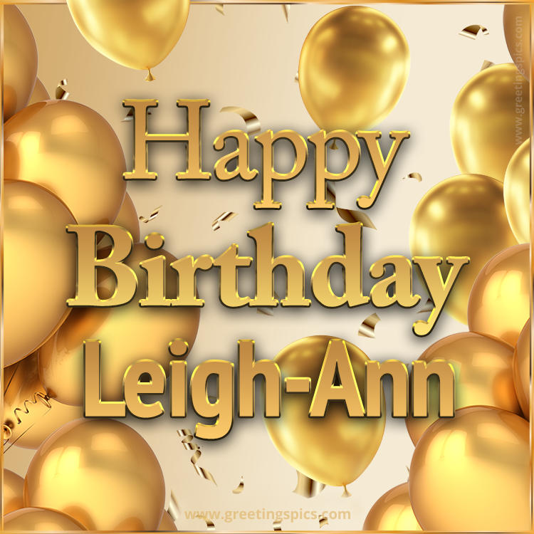 Happy Birthday Leigh-Ann Card with golden confetti and balloons (square shape image)