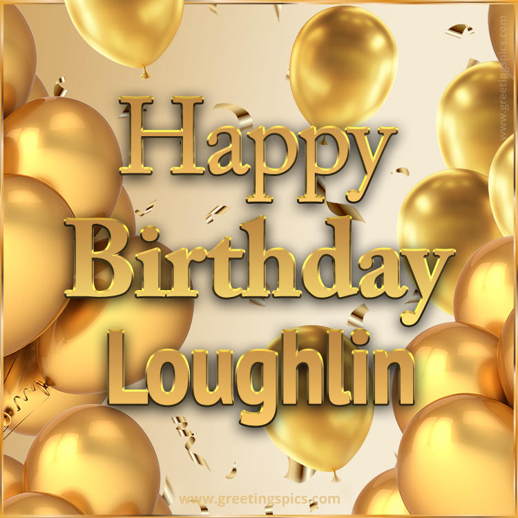 Happy Birthday Loughlin Card with golden confetti and balloons (square shape image)