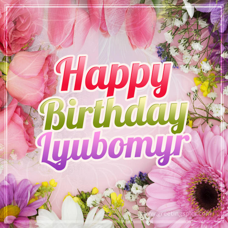 Happy Birthday Lyubomyr Picture with beautiful flowers (square shape image)