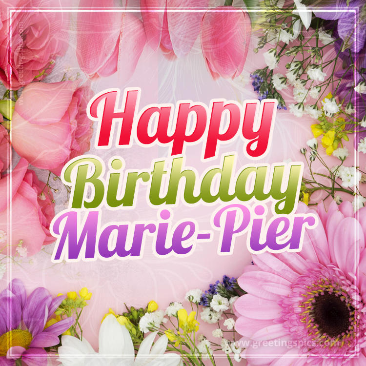 Happy Birthday Marie-Pier Picture with beautiful flowers (square shape image)