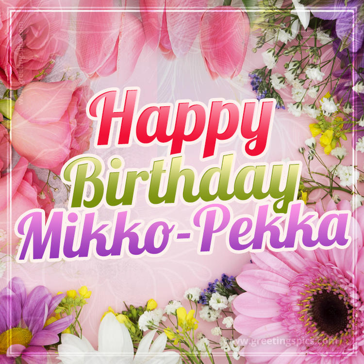 Happy Birthday Mikko-Pekka Picture with beautiful flowers (square shape image)