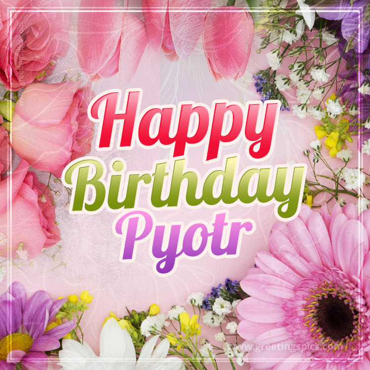 Happy Birthday Pyotr Picture with beautiful flowers (square shape image)