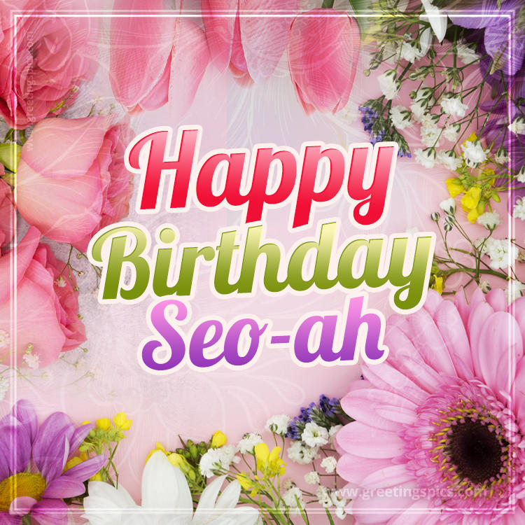 Happy Birthday Seo-ah Picture with beautiful flowers (square shape image)