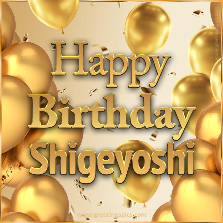 Happy Birthday Shigeyoshi Card with golden confetti and balloons (square shape image)