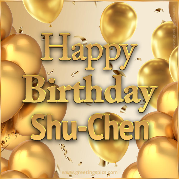 Happy Birthday Shu-Chen Card with golden confetti and balloons (square shape image)