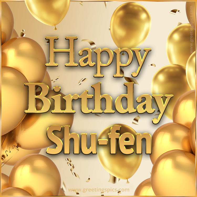 Happy Birthday Shu-fen Card with golden confetti and balloons (square shape image)