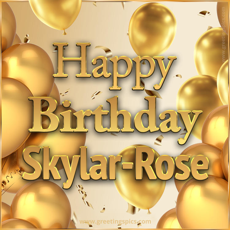 Happy Birthday Skylar-Rose Card with golden confetti and balloons (square shape image)