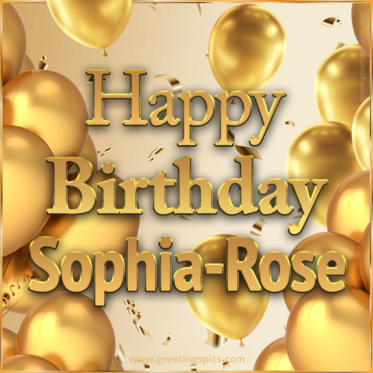 Happy Birthday Sophia-Rose Card with golden confetti and balloons (square shape image)