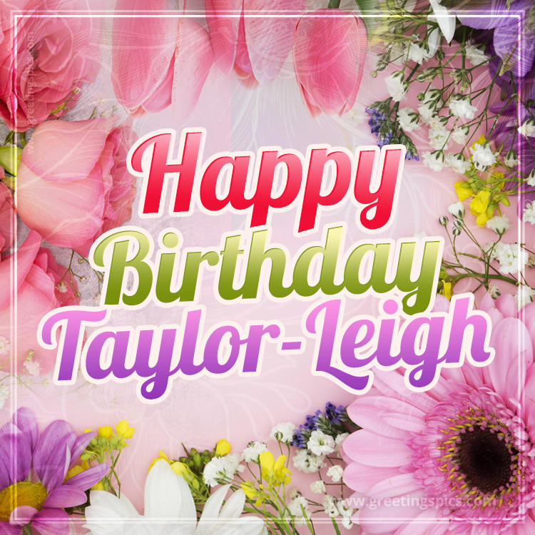 Happy Birthday Taylor-Leigh Picture with beautiful flowers (square shape image)