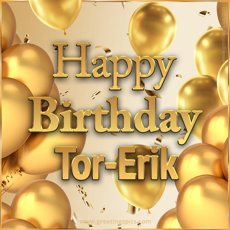 Happy Birthday Tor-Erik Card with golden confetti and balloons (square shape image)