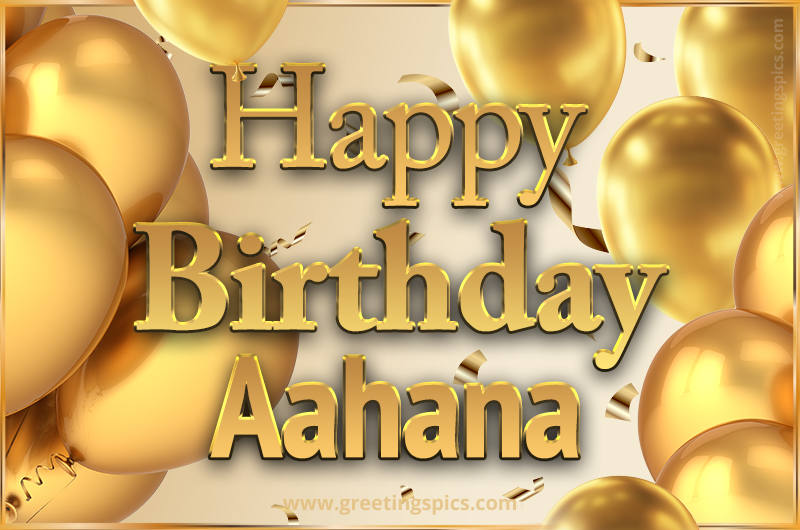 Happy Birthday Aahana Card with golden confetti and balloons