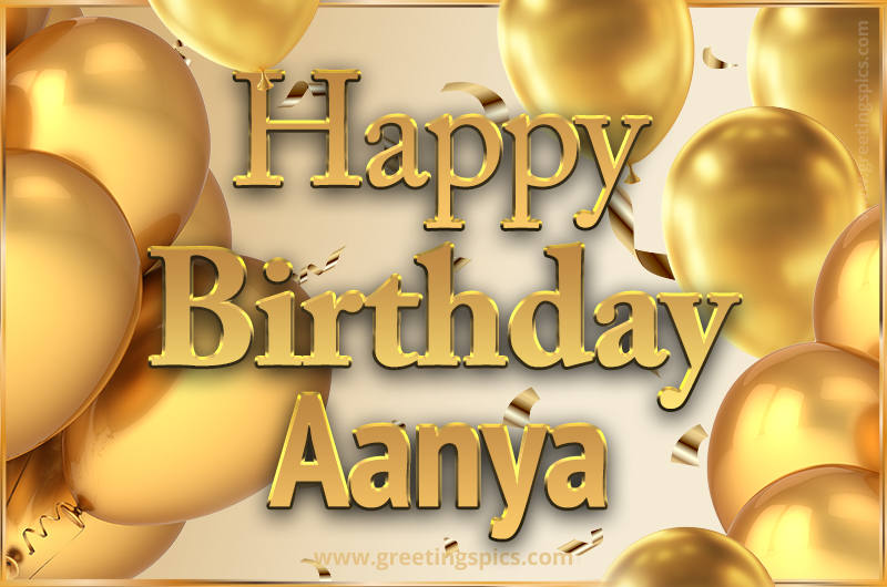 Happy Birthday Aanya Card with golden confetti and balloons