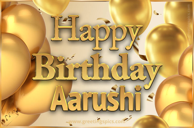 Happy Birthday Aarushi Card with golden confetti and balloons