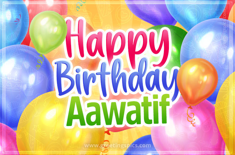 Happy Birthday Aawatif Image with colorful balloons