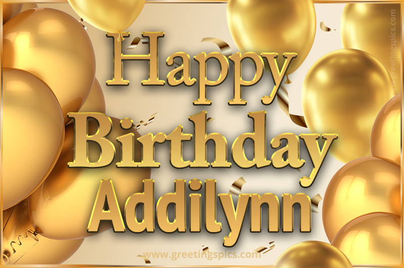 Happy Birthday Addilynn Card with golden confetti and balloons