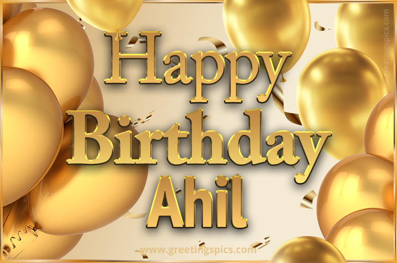 Happy Birthday Ahil Card with golden confetti and balloons