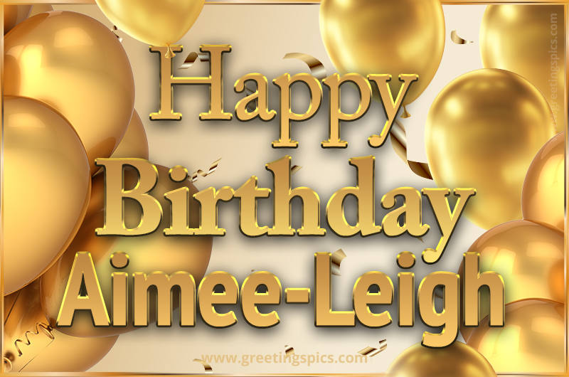 Happy Birthday Aimee-Leigh Card with golden confetti and balloons