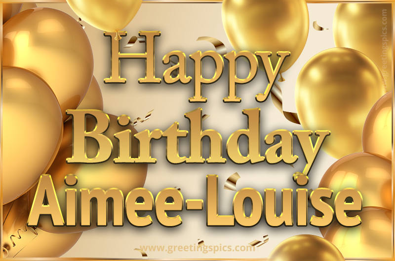 Happy Birthday Aimee-Louise Card with golden confetti and balloons