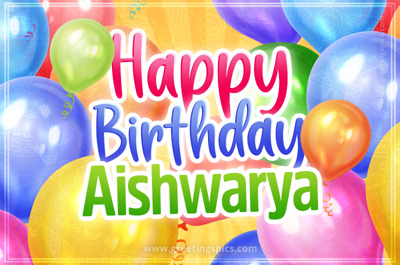 Happy Birthday Aishwarya Image with colorful balloons