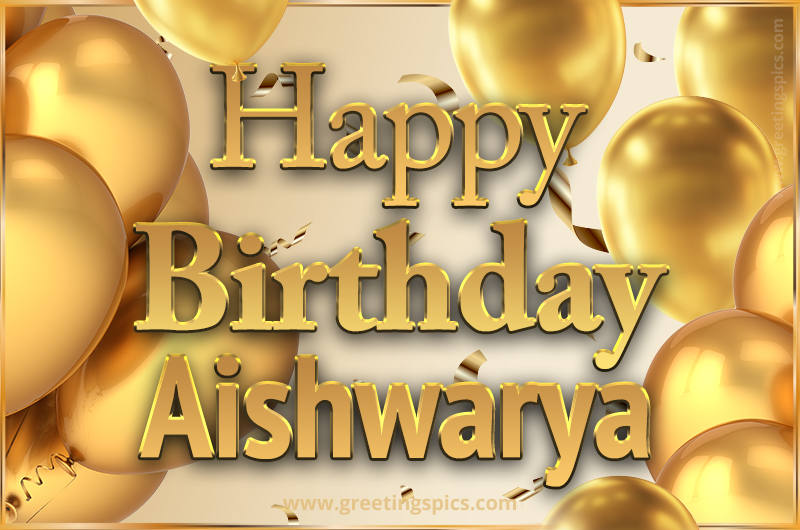 Happy Birthday Aishwarya Card with golden confetti and balloons