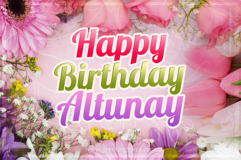 Happy Birthday Altunay Picture with beautiful flowers