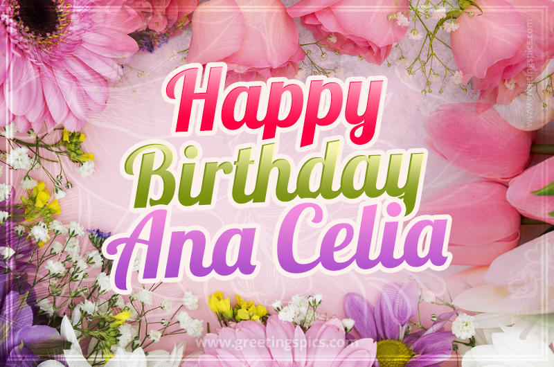 Happy Birthday Ana Celia Picture with beautiful flowers