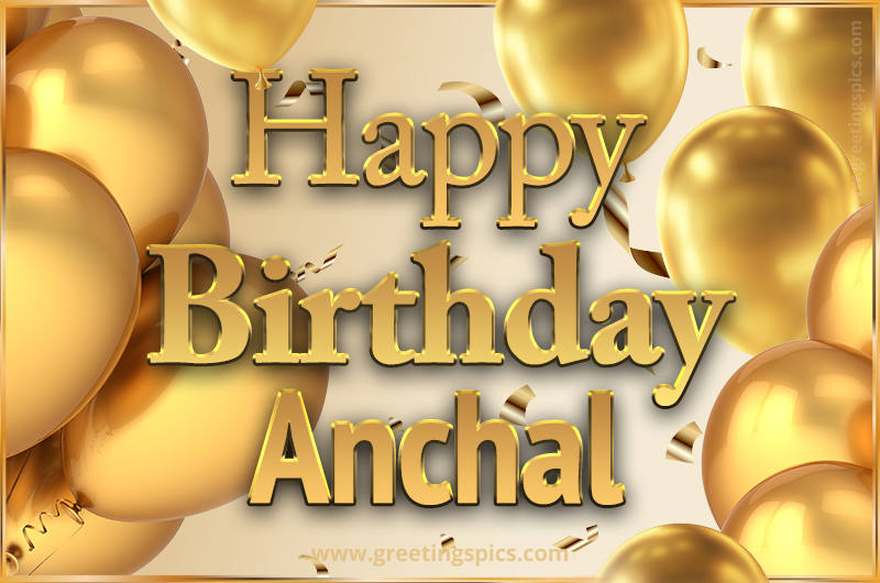 Happy Birthday Anchal Card with golden confetti and balloons