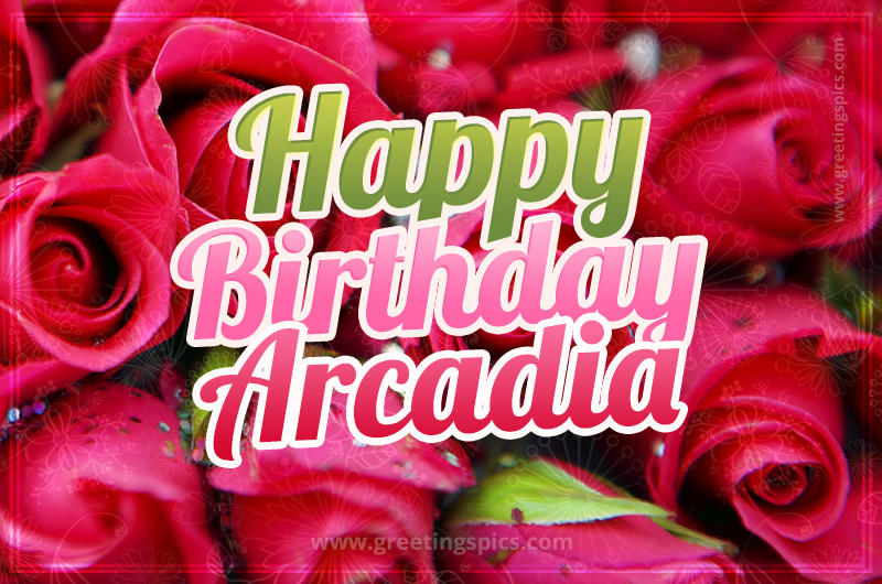 Happy Birthday Arcadia beautiful Image with red roses