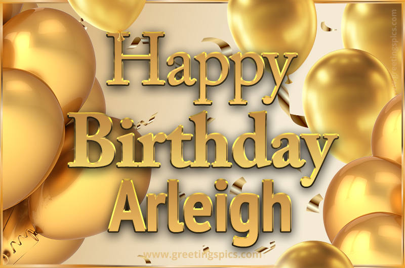 Happy Birthday Arleigh Card with golden confetti and balloons