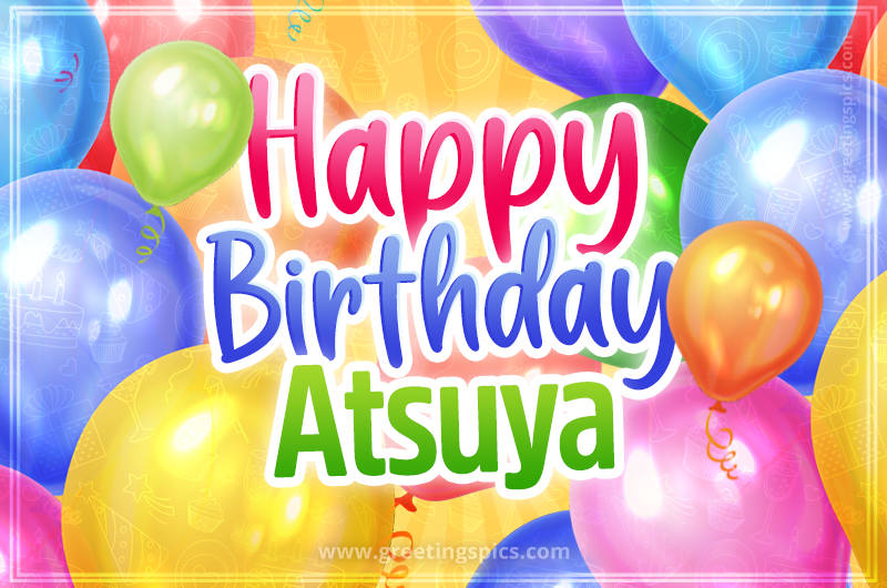 Happy Birthday Atsuya Image with colorful balloons