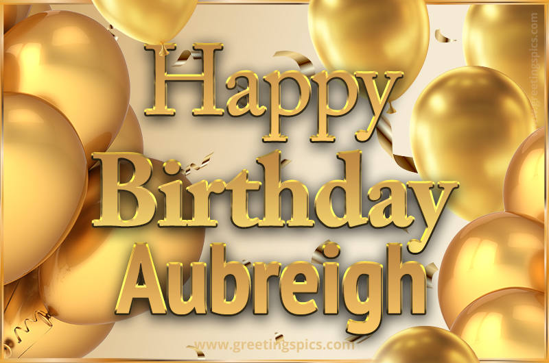 Happy Birthday Aubreigh Card with golden confetti and balloons