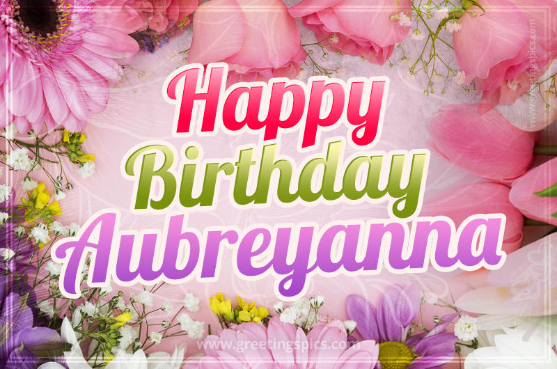 Happy Birthday Aubreyanna Picture with beautiful flowers