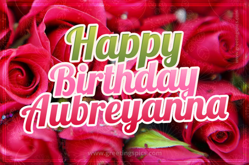 Happy Birthday Aubreyanna beautiful Image with red roses