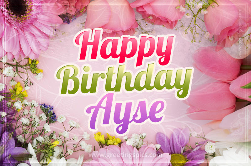 Happy Birthday Ayse Picture with beautiful flowers