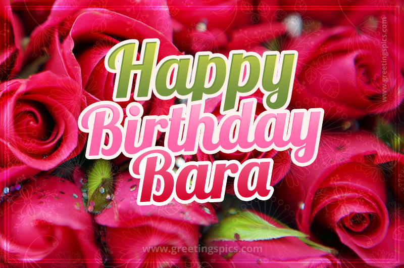 Happy Birthday Bara beautiful Image with red roses