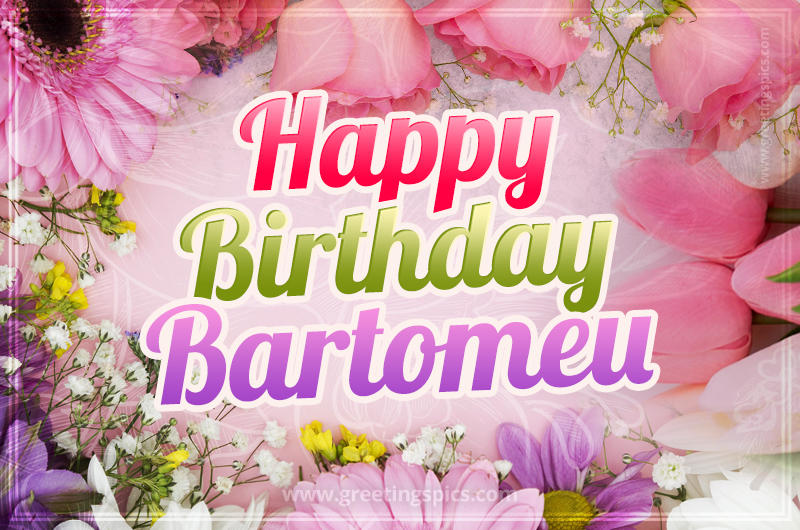 Happy Birthday Bartomeu Picture with beautiful flowers