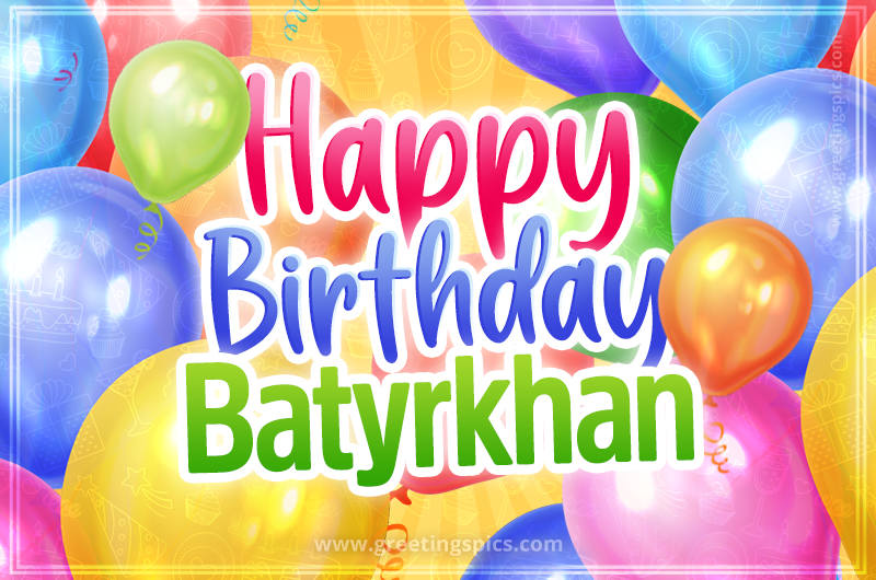 Happy Birthday Batyrkhan Image with colorful balloons