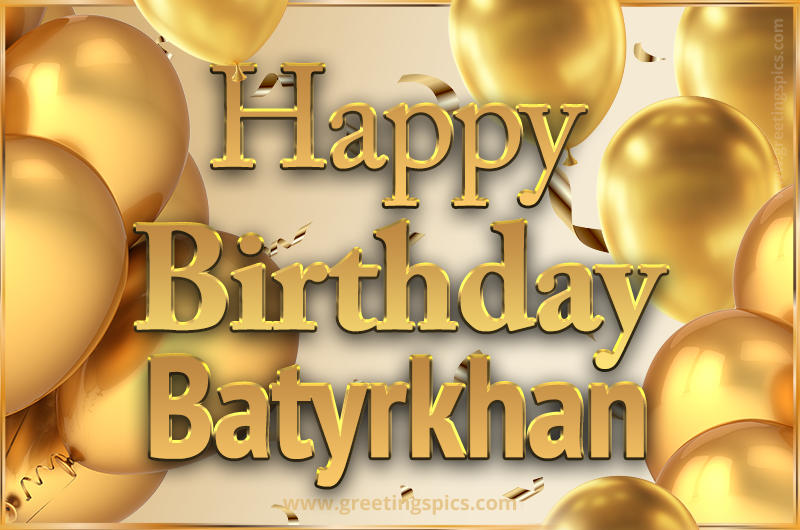 Happy Birthday Batyrkhan Card with golden confetti and balloons