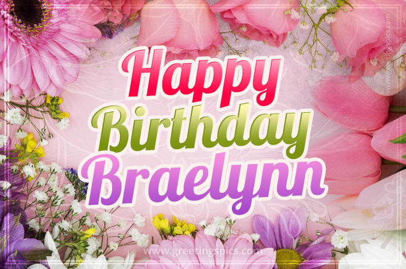 Happy Birthday Braelynn Picture with beautiful flowers