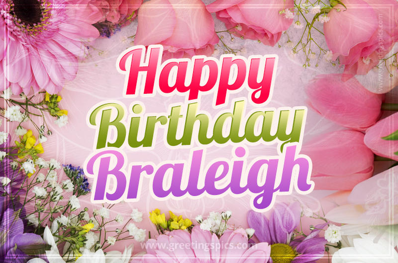 Happy Birthday Braleigh Picture with beautiful flowers