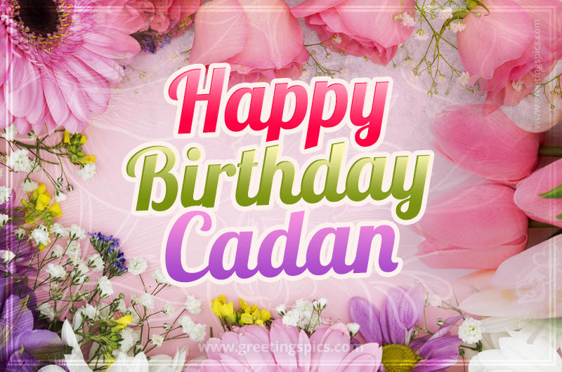 Happy Birthday Cadan Picture with beautiful flowers