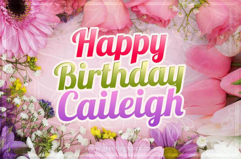 Happy Birthday Caileigh Picture with beautiful flowers