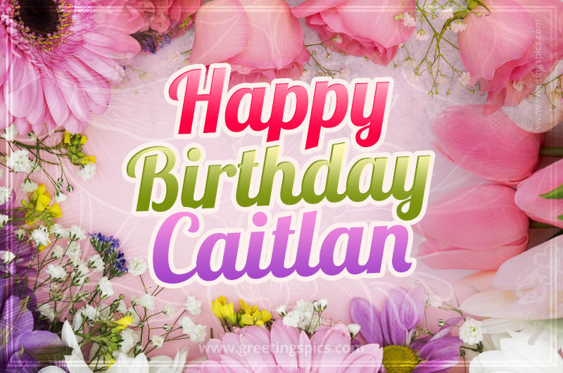 Happy Birthday Caitlan Picture with beautiful flowers