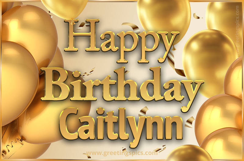 Happy Birthday Caitlynn Card with golden confetti and balloons