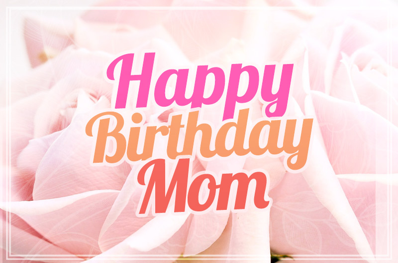 Happy Birthday Mom Beautiful Card with pink roses