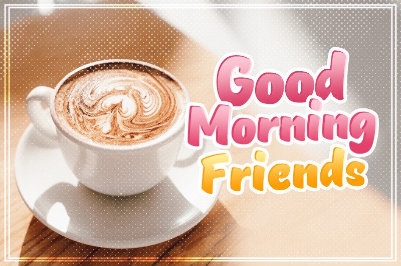 Good Morning Friends picture with cup of coffee