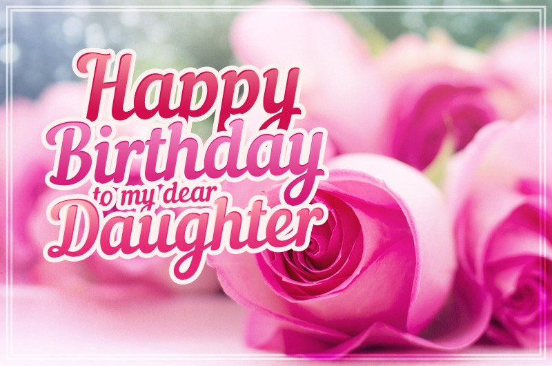 Happy Birthday to my dear Daughter image with beautiful pink roses