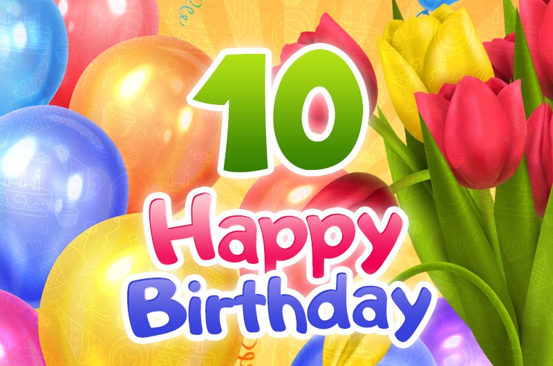 Happy 10th Birthday picture with colorful balloons and tulips